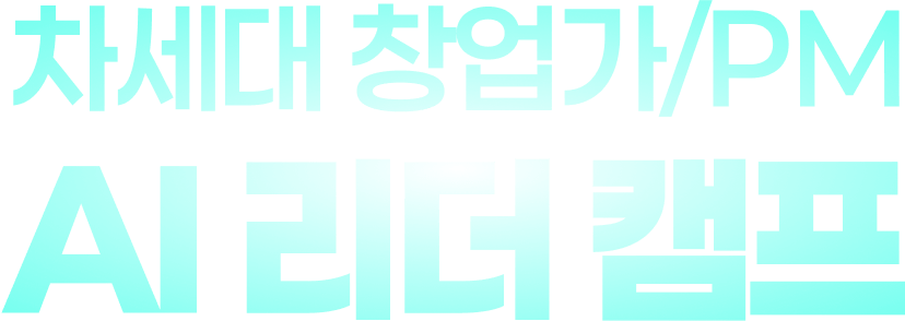 차세대 창업가/PM AI 리더 캠프