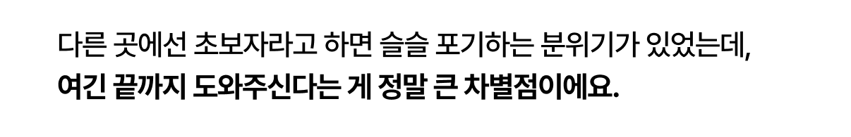 다른 곳은 초보자가 있으면 강사들이 포기하는데
여기는 틀리게 초보자도 멘토링 해준다는거에
메리트가 있습니다.